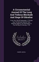 A Circumstantial Journal of the Long and Tedious Blockade and Siege of Gibraltar: From the 12th of September, 1779, ... to the 23rd Day of February, 117896129X Book Cover