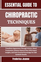 ESSENTIAL GUIDE TO CHIROPRACTIC TECHNIQUES: Transform Appearance Through Science-Based Treatments, Enhance Natural Glow With Expert Insights, And Gain Practical Knowledge For Safe Aesthetic Results B0FP8LWWYS Book Cover