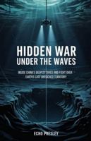 Hidden war under the waves.: Insides China's deepest dives and fight over earth's last untouched territory B0G4H3KNZH Book Cover