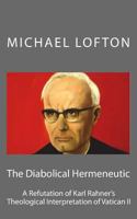 The Diabolical Hermeneutic: A Refutation of Karl Rahner's Theological Interpretation of Vatican II 1502583178 Book Cover