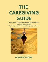 The Caregiving Guide: Your go-to reference and companion during all stages of your personal caregiving experience B0CTXKFKRT Book Cover
