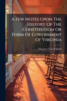 A Few Notes Upon The History Of The Constitution Or Form Of Government Of Virginia: From The Foundation Of The Colony To The Present Time 1178945073 Book Cover