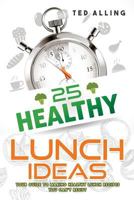 25 Healthy Lunch Ideas: Your Guide to Making Healthy Lunch Recipes You Can't Resist 1541068106 Book Cover
