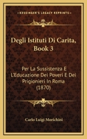 Degli Istituti Di Carita, Book 3: Per La Sussistenza E L'Educazione Dei Poveri E Dei Prigionieri In Roma (1870) 1168498627 Book Cover