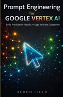 Prompt Engineering for Google Vertex AI: Build Production-Ready AI Apps Without Guesswork B0GGB5S6MF Book Cover
