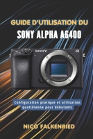 Guide d'utilisation du Sony Alpha a6400: Configuration pratique et utilisation quotidienne pour débutants (French Edition) B0GY7T5LGG Book Cover