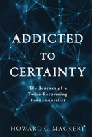 Addicted to Certainty: The Journey of a Twice Recovering Fundamentalist 1733267948 Book Cover