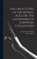 The Great Cities of the Middle Ages, or, The Landmarks of European Civilization 101499148X Book Cover