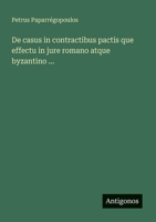 De casus in contractibus pactis que effectu in jure romano atque byzantino ... (French Edition) 3386057349 Book Cover