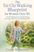The Tai Chi Walking Blueprint for Women Over 50: Slow, Mindful Walking Exercises to Restore Balance, Ease Knee and Hip Pain, and Help You Stay Independent After 50 B0G5HY651Y Book Cover