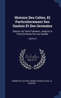 Histoire Des Celtes, Et Particulierement Des Gaulois Et Des Germains: Depuis Les Tems Fabuleux, Jusqu'a La Prise de Rome Par Les Gaulois; Volume 6 1296970280 Book Cover