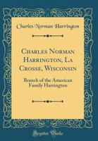 Charles Norman Harrington, La Crosse, Wisconsin: Branch of the American Family Harrington (Classic Reprint) 139734556X Book Cover