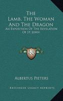 The Lamb, The Woman And The Dragon: An Exposition Of The Revelation Of St. John 1163175226 Book Cover