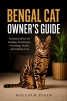 BENGAL CAT OWNER'S GUIDE: Essential Advice on Feeding, Enrichment, Grooming, Health, and Lifelong Care B0H59G6JML Book Cover