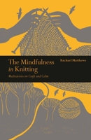 The Mindfulness in Knitting: Meditations on Craft and Calm 178240418X Book Cover