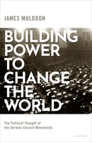 Building Power to Change the World: The Political Thought of the German Council Movements 0198856628 Book Cover