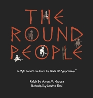The Round People: A Myth About Love From The World Of Agrey's Fables 1736329103 Book Cover