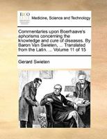 Commentaries upon Boerhaave's aphorisms concerning the knowledge and cure of diseases. By Baron Van Swieten, ... Translated from the Latin. ... Volume 11 of 15 1171378513 Book Cover