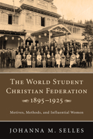 The World Student Christian Federation, 1895-1925: Motives, Methods, and Influential Women 1608995089 Book Cover