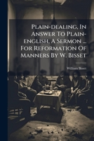Plain-dealing, In Answer To Plain-english, A Sermon ... For Reformation Of Manners By W. Bisset... 124753281X Book Cover
