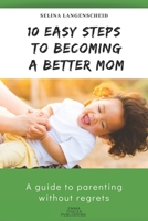 10 Easy Steps to Becoming a Better Mom | Selina Langenscheid: A guide to parenting without regrets  |  EMMA THALEA PUBLISHING 1697555950 Book Cover