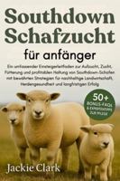 SOUTHDOWN-SCHAFZUCHT FÜR ANFÄNGER: Ein umfassender Einsteigerleitfaden zur Aufzucht, Zucht, Fütterung und profitablen Haltung von Southdown-Schafen ... Herdengesundheit und langfristigen Erfolg B0G4B42VNZ Book Cover