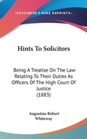 Hints To Solicitors: Being A Treatise On The Law Relating To Their Duties As Officers Of The High Court Of Justice 1436871077 Book Cover