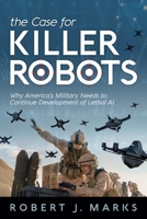 The Case for Killer Robots: Why America's Military Needs to Continue Development of Lethal AI 1936599775 Book Cover