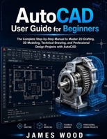 AutoCAD User Guide For Beginners 2026: The Complete Step-by-Step Manual to Master 2D Drafting, 3D Modeling, Technical Drawing, and Professional Design Projects with AutoCAD B0H5RJKHTB Book Cover