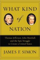 What Kind of Nation: Thomas Jefferson, John Marshall, and the Epic Struggle to Create a United States 0684848708 Book Cover