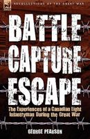 Battle, Capture & Escape: The Experiences of a Canadian Light Infantryman During the Great War 184677599X Book Cover