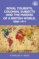 Royal Tourists, Colonial Subjects and the Making of a British World, 1860-1911 1526122898 Book Cover