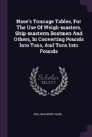 Nase's Tonnage Tables, For The Use Of Weigh-masters, Ship-masterm Boatmen And Others, In Converting Pounds Into Tons, And Tons Into Pounds 1378929349 Book Cover