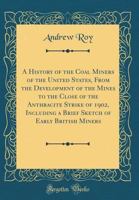 A History Of The Coal Miners Of The United States, From The Development Of The Mines To The Close Of The Anthracite Strike Of 1902 1016437811 Book Cover