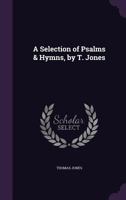A Selection of Psalms & Hymns, by T. Jones 135758492X Book Cover