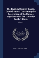 The English country dance, graded series. Containing the description of the dances together with the tunes by Cecil J. Sharp Volume 8 1019227974 Book Cover