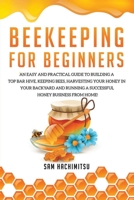 Beekeeping For Beginners: An Easy and Practical Guide to Building a Top Bar Hive, Keeping Bees, Harvesting Your Honey in Your Backyard and Running a Successful Honey Business from Home! B083XVDPPW Book Cover