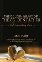 THE GOLDEN HEART OF THE GOLDEN FATHER - God's Unending Love 1800499450 Book Cover