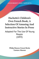 Hachette's Children's Own French Book: A Selection of Amusing and Instructive Stories in Prose. Adapted for the Use of Young People 1016683413 Book Cover