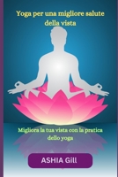 Yoga per una migliore salute della vista: Migliora la tua vista con la pratica dello yoga B0CHL46ZHG Book Cover