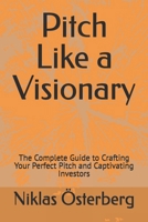 Pitch Like a Visionary: The Complete Guide to Crafting Your Perfect Pitch and Captivating Investors B0FT17HNYZ Book Cover