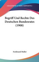 Begriff Und Rechte Des Deutschen Bundesrates (1908) 1160314942 Book Cover