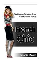 French Chic: The Ultimate Beginners Guide to French Style Secrets 1534652345 Book Cover