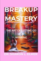 BREAKUP MASTERY: THE ART OF LETTING GO AND WINNING B0CV1C2J8Z Book Cover