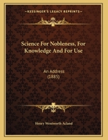 Science for Nobleness, for Knowledge and for Use, an Address 1166912582 Book Cover