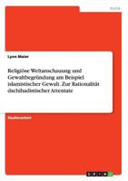 Religiöse Weltanschauung und Gewaltbegründung am Beispiel islamistischer Gewalt. Zur Rationalität dschihadistischer Attentate 3668097941 Book Cover