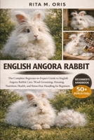 ENGLISH ANGORA RABBIT: The Complete Beginner-to-Expert Guide to English Angora Rabbit Care, Wool Grooming, Housing, Nutrition, Health, and Stress-Free Handling for Beginners B0GJR8S1KL Book Cover