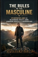 THE RULES OF THE MASCULINE: 270 DEFINITIVE LAWS FOR RELATIONSHIP, VITALITY, LABOR, LEADERSHIP, HEALTH & THE SOVEREIGN PATH 6210653847 Book Cover