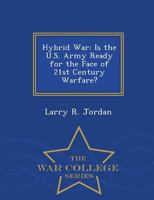 Hybrid War: Is the U.S. Army Ready for the Face of 21st Century Warfare? 1297472837 Book Cover