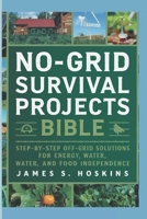 NO-GRID SURVIVAL PROJECT BIBLE: Step-by-Step Off-Grid Solutions for Energy, Water, and Food Independence. B0DRBJJX69 Book Cover